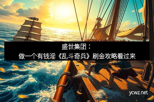 盛世集团：做一个有钱淫《乱斗奇兵》刷金攻略看过来
