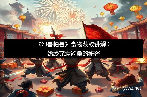 《幻兽帕鲁》食物获取讲解：始终充满能量的秘密