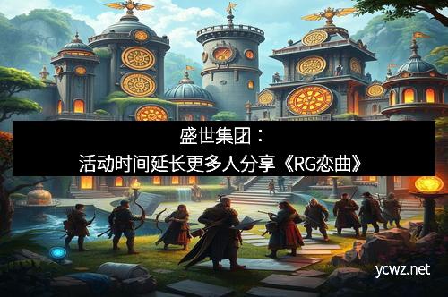 盛世集团:活动时间延长更多人分享《RG恋曲》